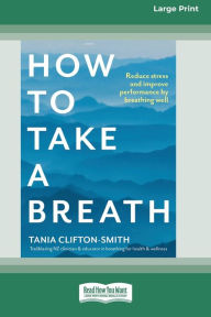 Title: How to Take a Breath: Reduce stress and improve performance by breathing well (Large Print 16 Pt Edition), Author: Tania Clifton- Smith