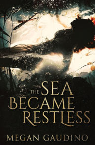 Title: The Sea Became Restless, Author: Megan Gaudino
