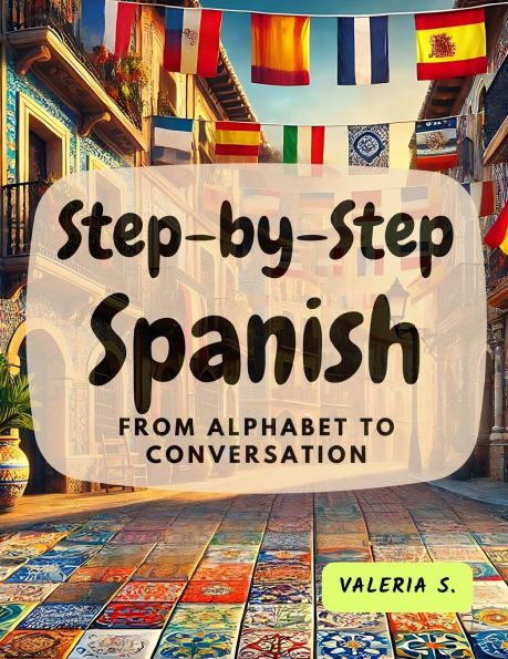 Step-by-Step Spanish: From Alphabet to Conversation