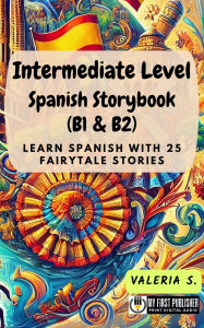 Title: Intermediate Level Spanish Storybook (B1 & B2): Learn Spanish with 25 Fairytale Stories, Author: Valeria S.