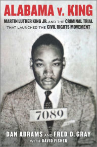 Title: Alabama v. King: Martin Luther King Jr. and the Criminal Trial That Launched the Civil Rights Movement, Author: Dan Abrams