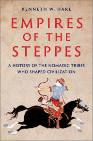 Title: Empires of the Steppes: A History of the Nomadic Tribes Who Shaped Civilization, Author: Kenneth W. Harl