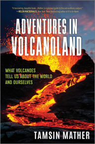 Title: Adventures in Volcanoland: What Volcanoes Tell Us About the World and Ourselves, Author: Tamsin Mather