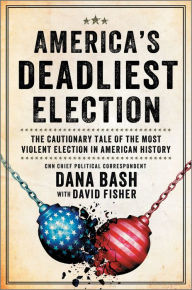 Title: America's Deadliest Election: The Cautionary Tale of the Most Violent Election in American History, Author: Dana Bash