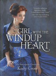 Title: The Girl with the Windup Heart (Steampunk Chronicles Series), Author: Kady Cross