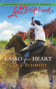 Title: Lasso Her Heart, Author: Anna Schmidt