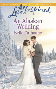 Title: An Alaskan Wedding (Love Inspired Series), Author: Belle Calhoune