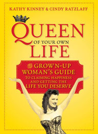 Title: Queen of Your Own Life: The Grown-up Woman's Guide to Claiming Happiness and Getting the Life You Deserve, Author: Kathy Kinney