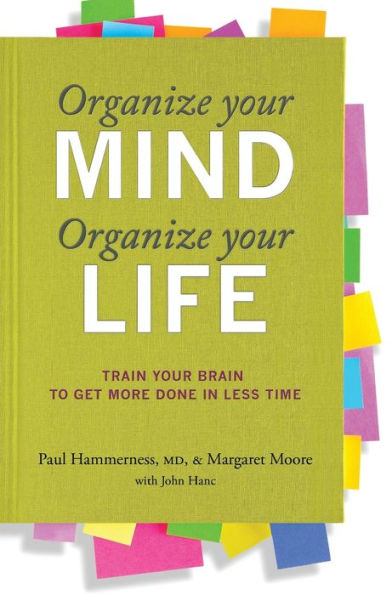 Organize Your Mind, Organize Your Life: Train Your Brain to Get More Done in Less Time