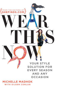 Title: Wear This Now: Your Style Solution for Every Season and Any Occasion, Author: Michelle Madhok