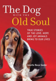 Title: The Dog with the Old Soul: True Stories of the Love, Hope and Joy Animals Bring to Our Lives, Author: Jennifer Basye Sander