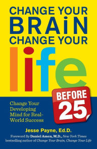 Title: Change Your Brain, Change Your Life (Before 25): Change Your Developing Mind for Real World Success, Author: Jesse Payne