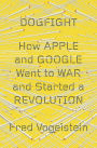 Dogfight: How Apple and Google Went to War and Started a Revolution