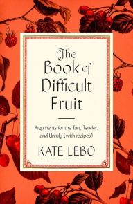 Free digital ebooks download The Book of Difficult Fruit: Arguments for the Tart, Tender, and Unruly (with recipes)
