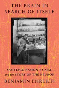 Free french workbook download The Brain in Search of Itself: Santiago Ramón y Cajal and the Story of the Neuron 9780374110376