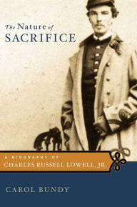 Title: The Nature of Sacrifice: A Biography of Charles Russell Lowell, Jr., 1835-64, Author: Carol Bundy