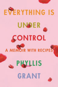 Free italian audio books download Everything Is Under Control: A Memoir with Recipes 9780374150143  by Phyllis Grant in English