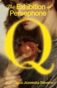 Title: The Exhibition of Persephone Q: A Novel, Author: Jessi Jezewska Stevens