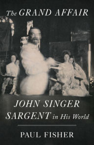 Title: The Grand Affair: John Singer Sargent in His World, Author: Paul Fisher