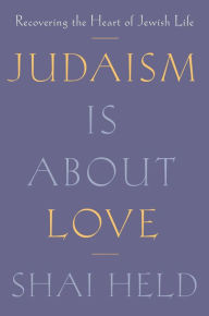 Download google ebooks for free Judaism Is About Love: Recovering the Heart of Jewish Life 9780374192440 English version by Shai Held 