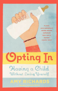 Title: Opting In: Having a Child Without Losing Yourself, Author: Amy Richards