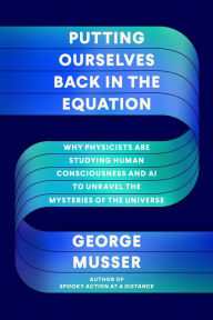 Public domain books download pdf Putting Ourselves Back in the Equation: Why Physicists Are Studying Human Consciousness and AI to Unravel the Mysteries of the Universe  in English 9780374238766 by George Musser