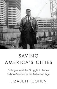 Free download pdf format books Saving America's Cities: Ed Logue and the Struggle to Renew Urban America in the Suburban Age