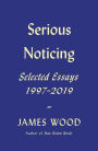 Serious Noticing: Selected Essays, 1997-2019