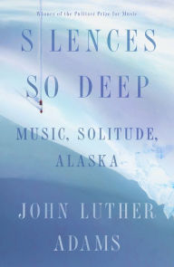 Free textbooks download online Silences So Deep: Music, Solitude, Alaska by John Luther Adams