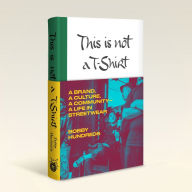 Title: This Is Not a T-Shirt: A Brand, a Culture, a Community--a Life in Streetwear, Author: Bobby Hundreds