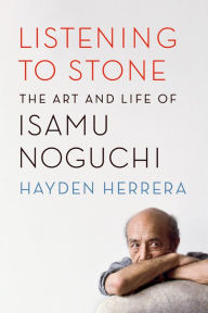 Title: Listening to Stone: The Art and Life of Isamu Noguchi, Author: Hayden Herrera