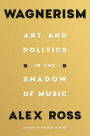 Wagnerism: Art and Politics in the Shadow of Music