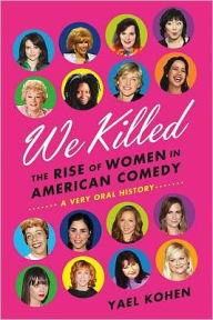 Title: We Killed: The Rise of Women in American Comedy, Author: Yael Kohen