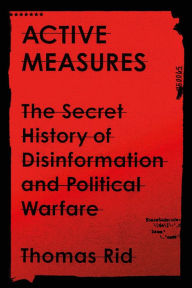 Title: Active Measures: The Secret History of Disinformation and Political Warfare, Author: Thomas Rid