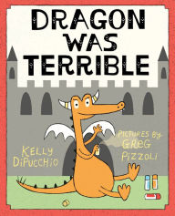 Title: Dragon Was Terrible, Author: Kelly DiPucchio