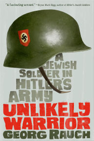 Title: Unlikely Warrior: A Jewish Soldier in Hitler's Army, Author: Georg Rauch