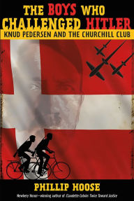 Title: The Boys Who Challenged Hitler: Knud Pedersen and the Churchill Club, Author: Phillip Hoose