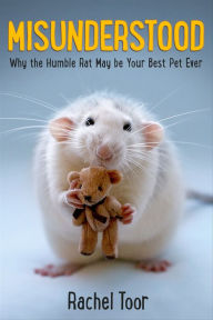 Title: Misunderstood: Why the Humble Rat May Be Your Best Pet Ever, Author: Rachel Toor
