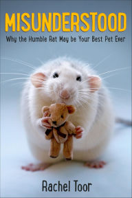 Title: Misunderstood: Why the Humble Rat May Be Your Best Pet Ever, Author: Rachel Toor