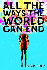 Title: All the Ways the World Can End, Author: Abby Sher