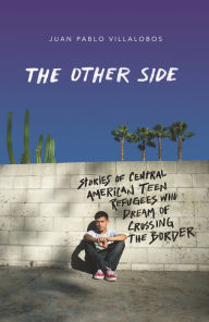 Title: The Other Side: Stories of Central American Teen Refugees Who Dream of Crossing the Border, Author: Juan Pablo Villalobos
