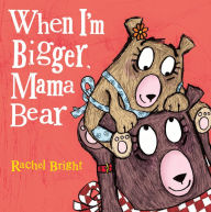 Title: When I'm Bigger, Mama Bear, Author: Rachel Bright