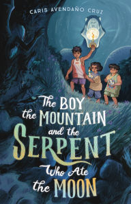 Title: The Boy, the Mountain, and the Serpent Who Ate the Moon, Author: Caris Avendaño Cruz