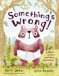 Title: Something's Wrong!: A Bear, a Hare, and Some Underwear, Author: Jory John