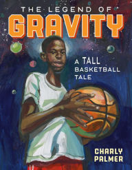 Title: The Legend of Gravity: A Tall Basketball Tale, Author: Charly Palmer