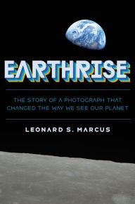 Title: Earthrise: The Story of the Photograph That Changed the Way We See Our Planet, Author: Leonard S. Marcus