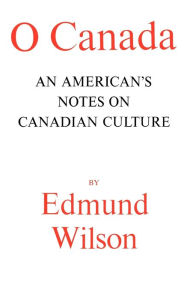 Title: O Canada: An American's Notes on Canadian Culture, Author: Edmund Wilson