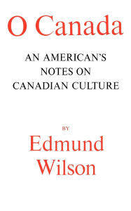 Title: O Canada: An American's Notes on Canadian Culture, Author: Edmund Wilson