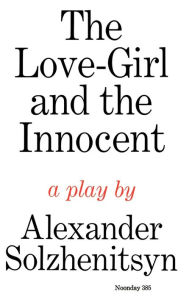 Title: The Love-Girl and The Innocent: A Play, Author: Aleksandr Solzhenitsyn