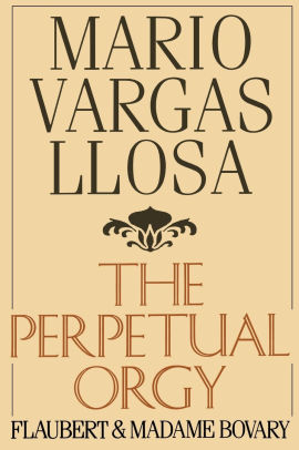 The Perpetual Orgy Flaubert And Madame Bovary By Mario Vargas Llosa Paperback Barnes Noble